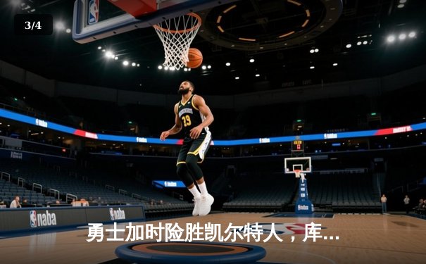 勇士加时险胜凯尔特人，库里砍下40分率队捍卫主场 - 3