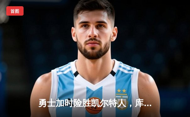勇士加时险胜凯尔特人，库里狂砍43分率队捍卫主场