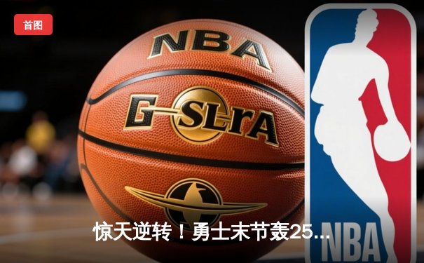 惊天逆转！勇士末节轰25-0攻击波逆转骑士，库里40分创赛季新高