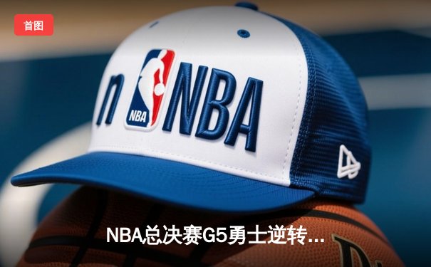 NBA总决赛G5勇士逆转凯尔特人，库里的三分雨浇灭绿军冠军梦