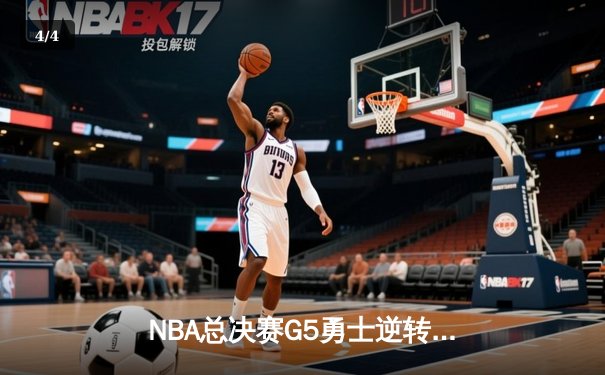 NBA总决赛G5勇士逆转凯尔特人，库里的三分雨浇灭绿军冠军梦 - 4