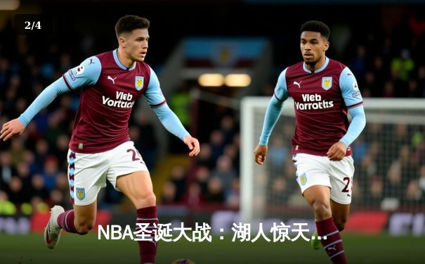 NBA圣诞大战：湖人惊天逆转击败凯尔特人，詹姆斯关键三分定乾坤 - 2