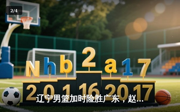 辽宁男篮加时险胜广东，赵继伟33分创生涯新高 - 2