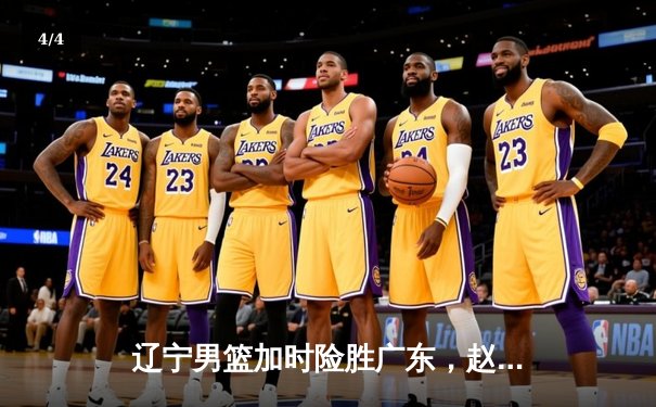 辽宁男篮加时险胜广东，赵继伟33分创生涯新高 - 4